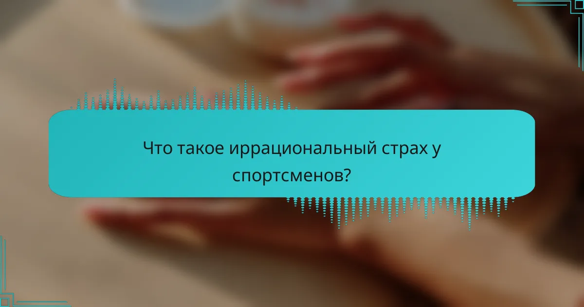 Что такое иррациональный страх у спортсменов?