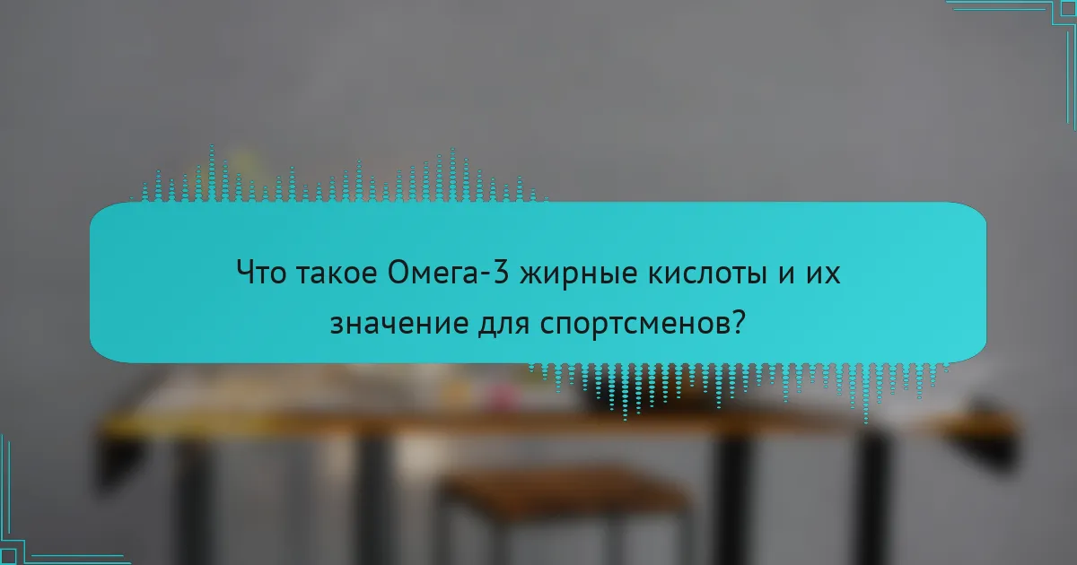 Что такое Омега-3 жирные кислоты и их значение для спортсменов?