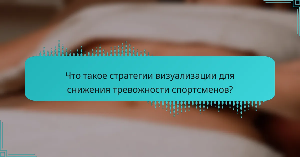 Что такое стратегии визуализации для снижения тревожности спортсменов?