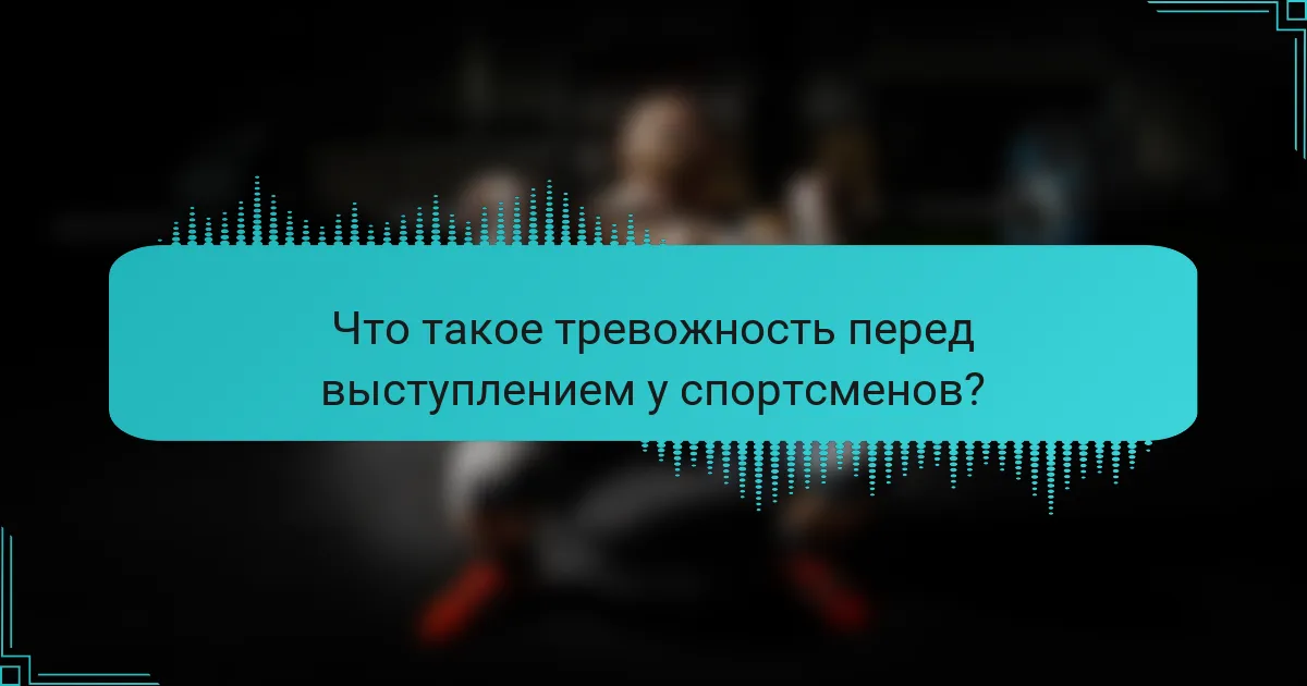 Что такое тревожность перед выступлением у спортсменов?