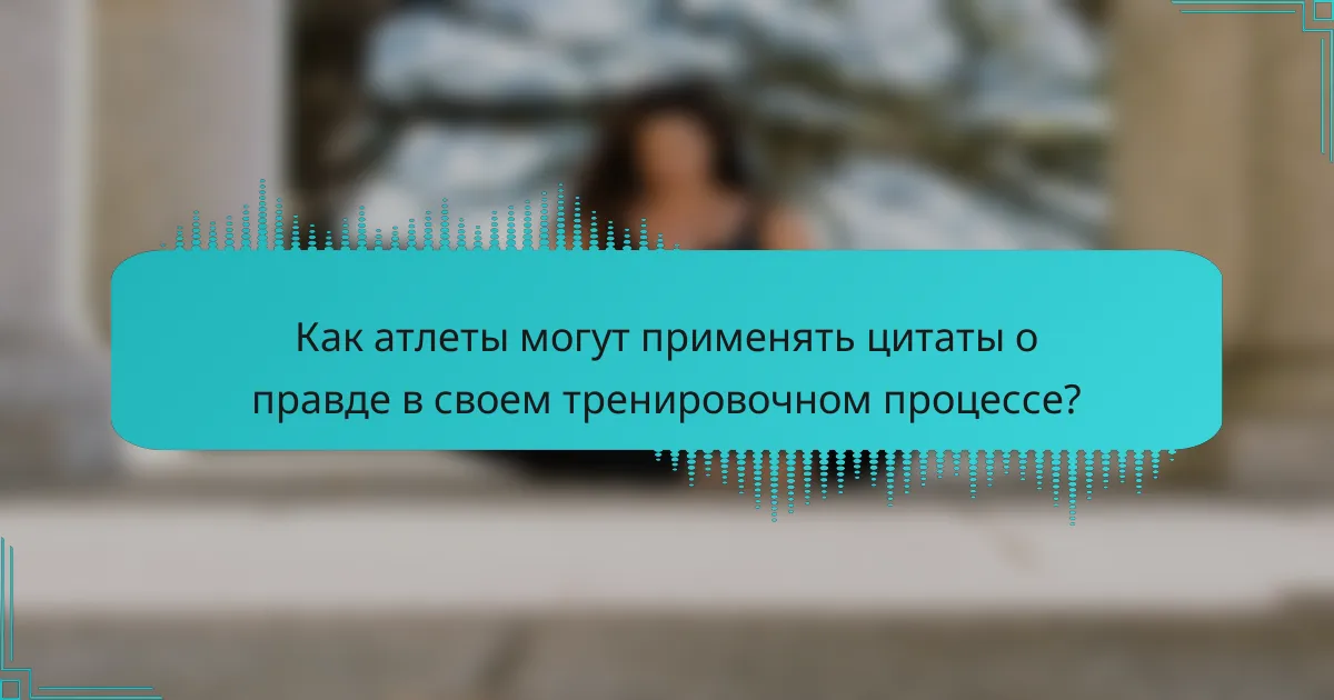 Как атлеты могут применять цитаты о правде в своем тренировочном процессе?