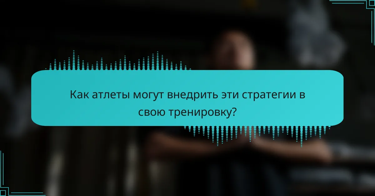 Как атлеты могут внедрить эти стратегии в свою тренировку?