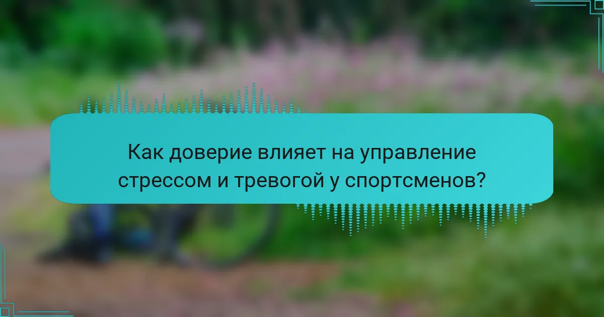 Как доверие влияет на управление стрессом и тревогой у спортсменов?