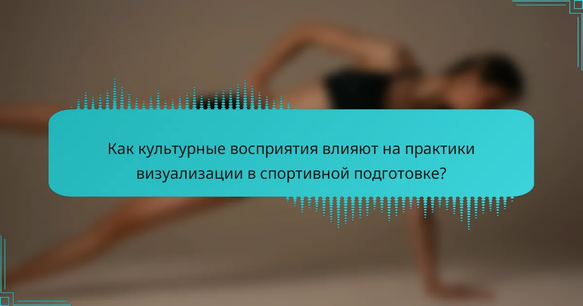 Как культурные восприятия влияют на практики визуализации в спортивной подготовке?