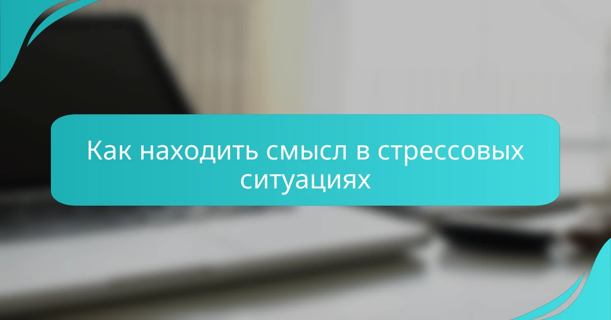 Как находить смысл в стрессовых ситуациях