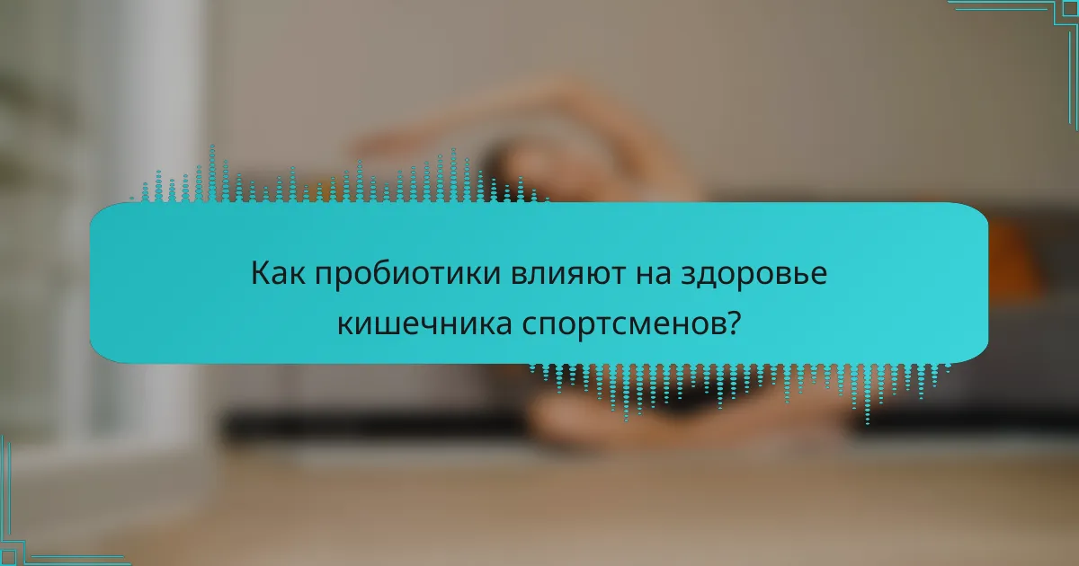 Как пробиотики влияют на здоровье кишечника спортсменов?