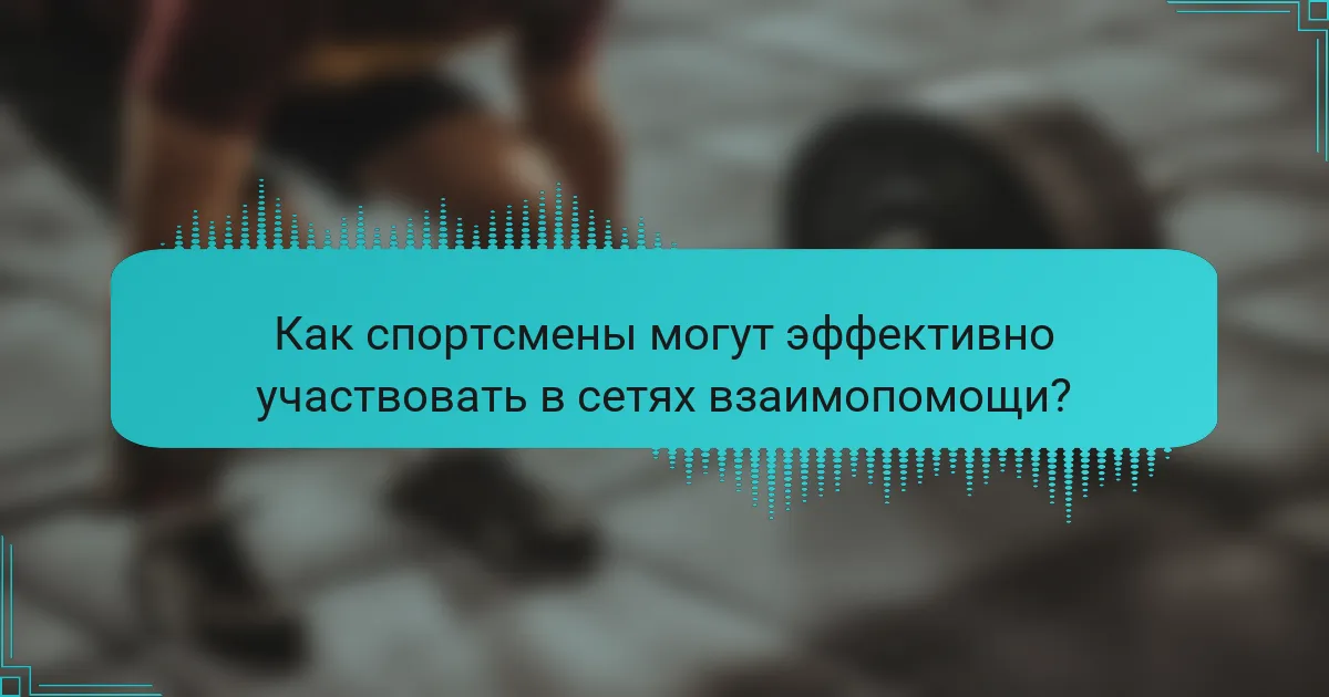 Как спортсмены могут эффективно участвовать в сетях взаимопомощи?