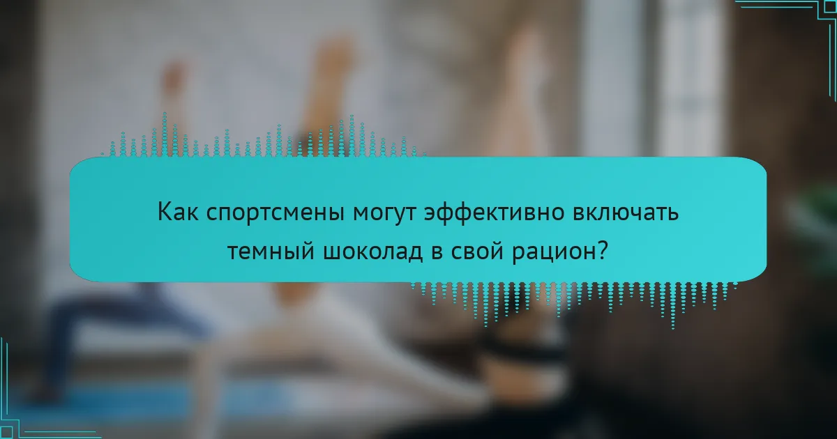 Как спортсмены могут эффективно включать темный шоколад в свой рацион?