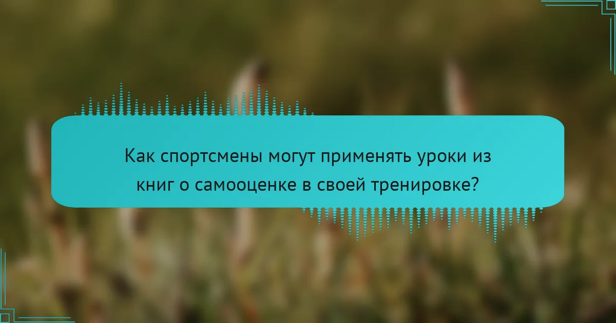 Как спортсмены могут применять уроки из книг о самооценке в своей тренировке?