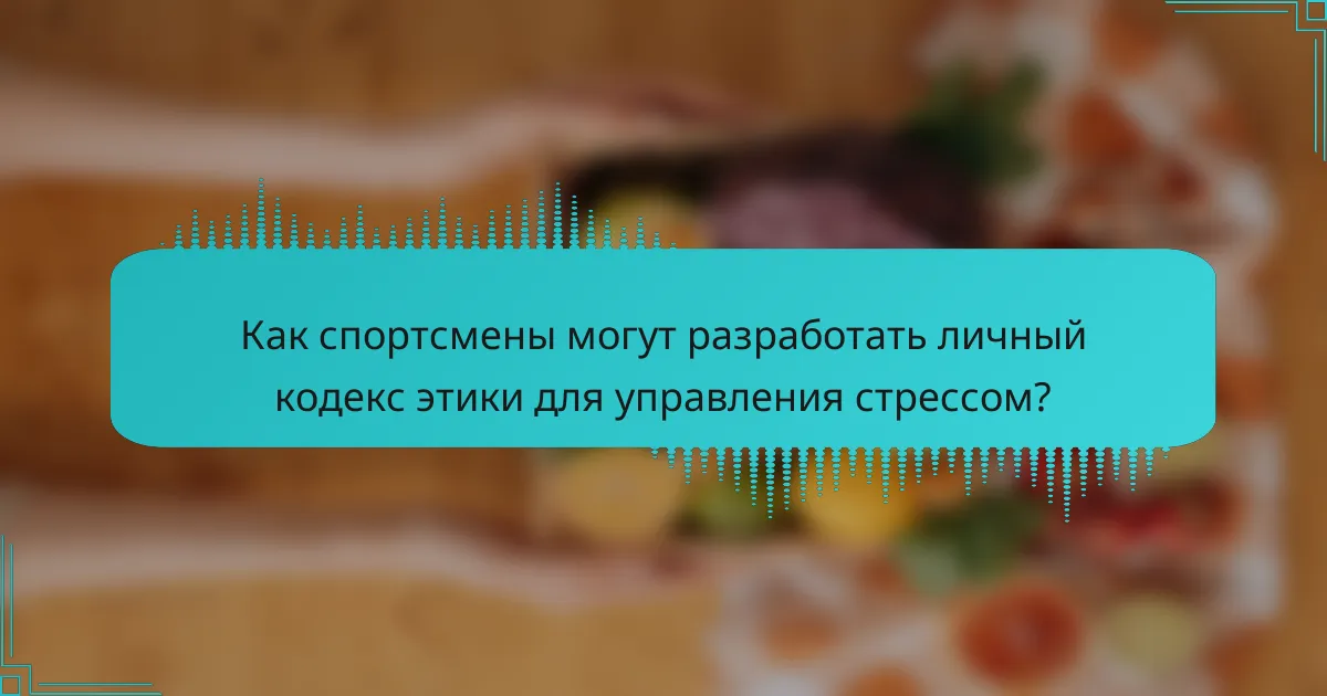 Как спортсмены могут разработать личный кодекс этики для управления стрессом?
