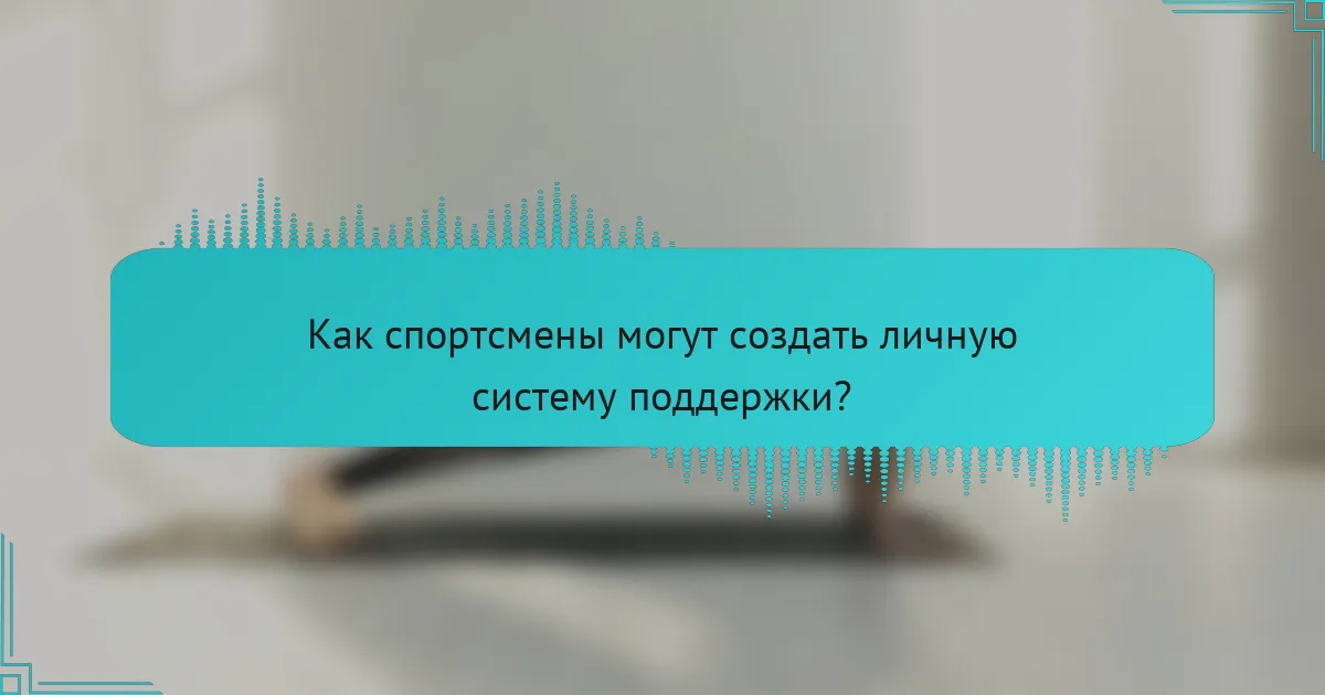 Как спортсмены могут создать личную систему поддержки?