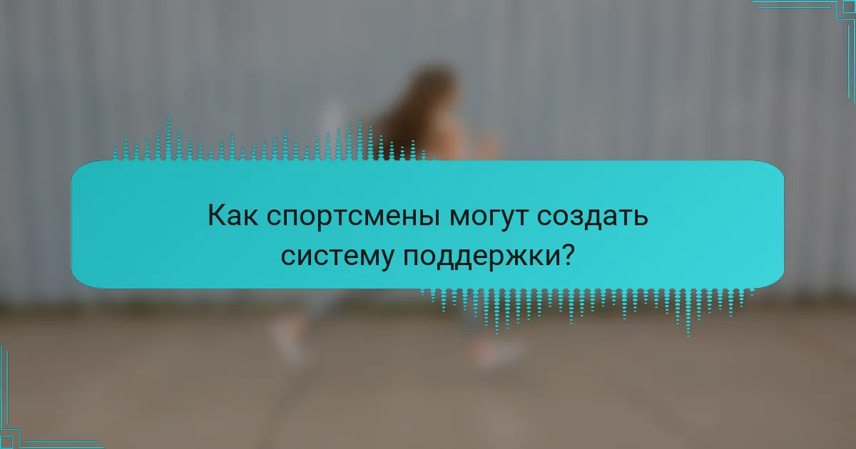 Как спортсмены могут создать систему поддержки?