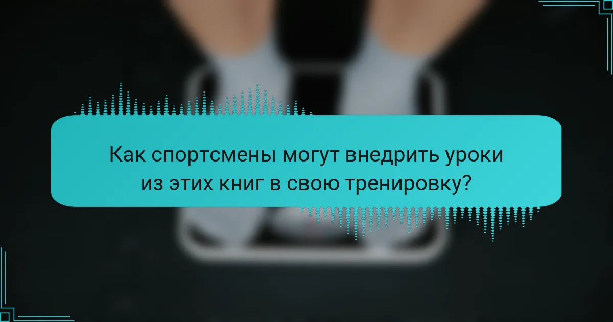 Как спортсмены могут внедрить уроки из этих книг в свою тренировку?
