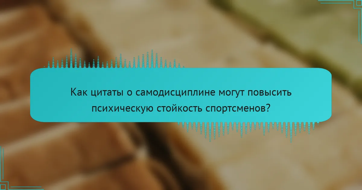 Как цитаты о самодисциплине могут повысить психическую стойкость спортсменов?