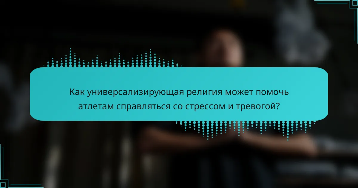 Как универсализирующая религия может помочь атлетам справляться со стрессом и тревогой?