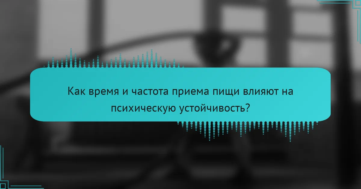 Как время и частота приема пищи влияют на психическую устойчивость?