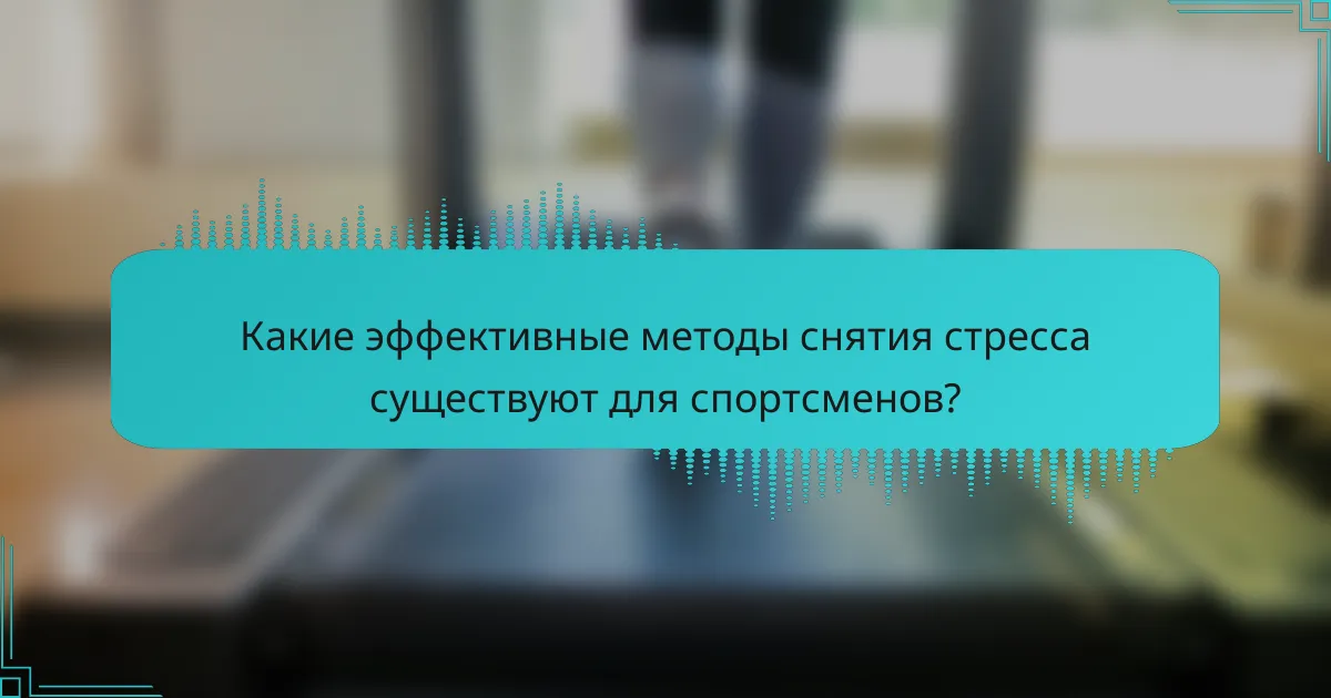 Какие эффективные методы снятия стресса существуют для спортсменов?