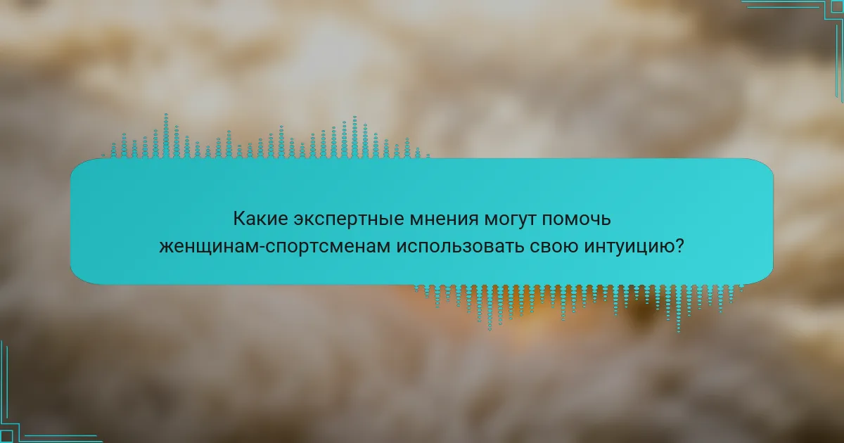 Какие экспертные мнения могут помочь женщинам-спортсменам использовать свою интуицию?