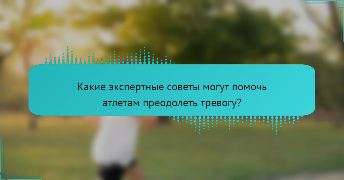 Какие экспертные советы могут помочь атлетам преодолеть тревогу?