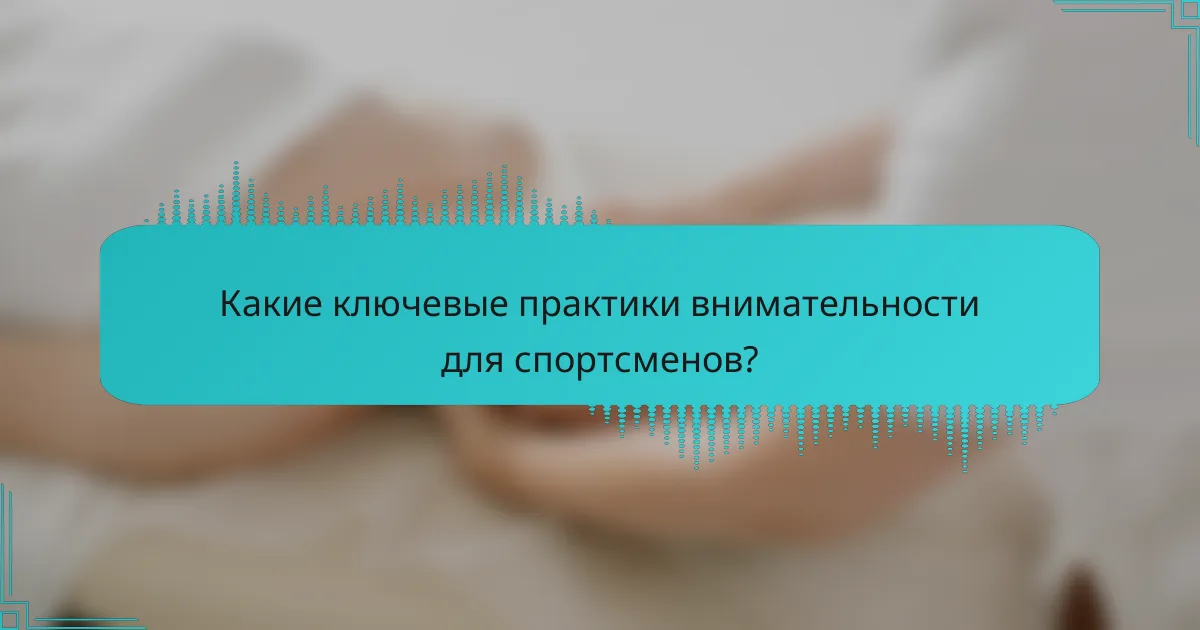 Какие ключевые практики внимательности для спортсменов?