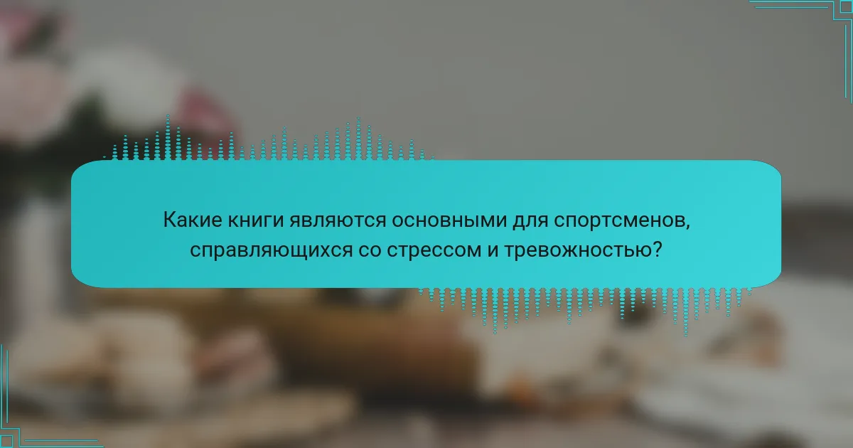 Какие книги являются основными для спортсменов, справляющихся со стрессом и тревожностью?