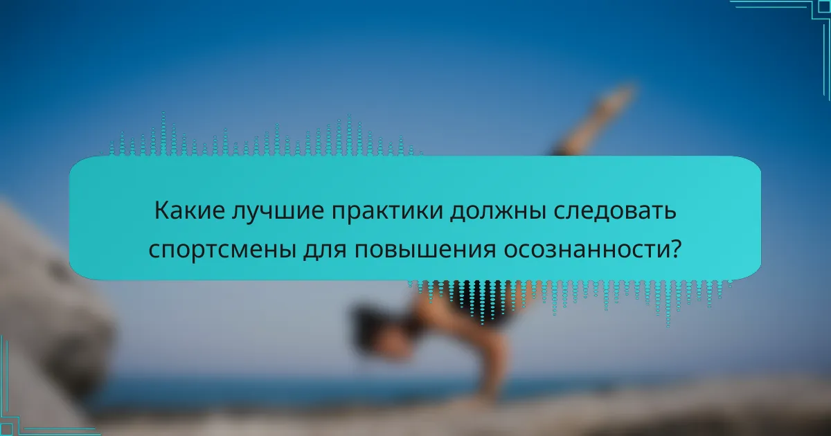 Какие лучшие практики должны следовать спортсмены для повышения осознанности?