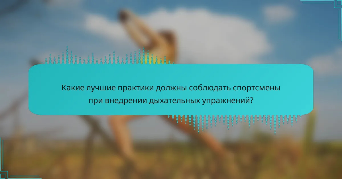 Какие лучшие практики должны соблюдать спортсмены при внедрении дыхательных упражнений?
