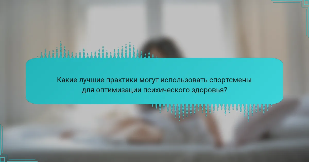Какие лучшие практики могут использовать спортсмены для оптимизации психического здоровья?