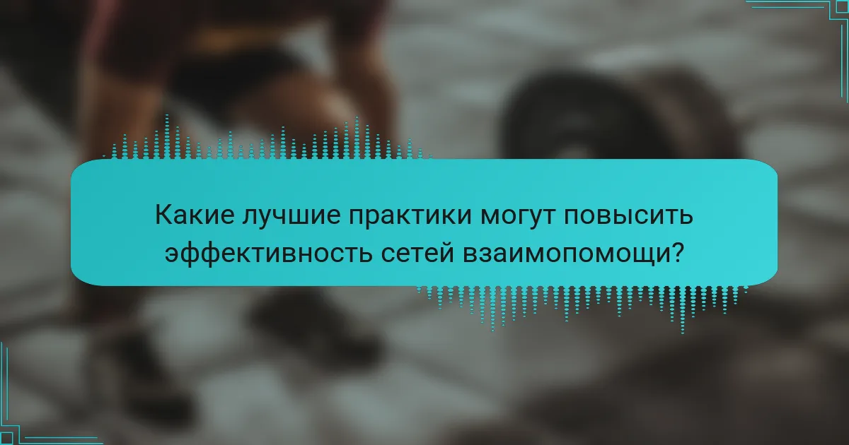 Какие лучшие практики могут повысить эффективность сетей взаимопомощи?