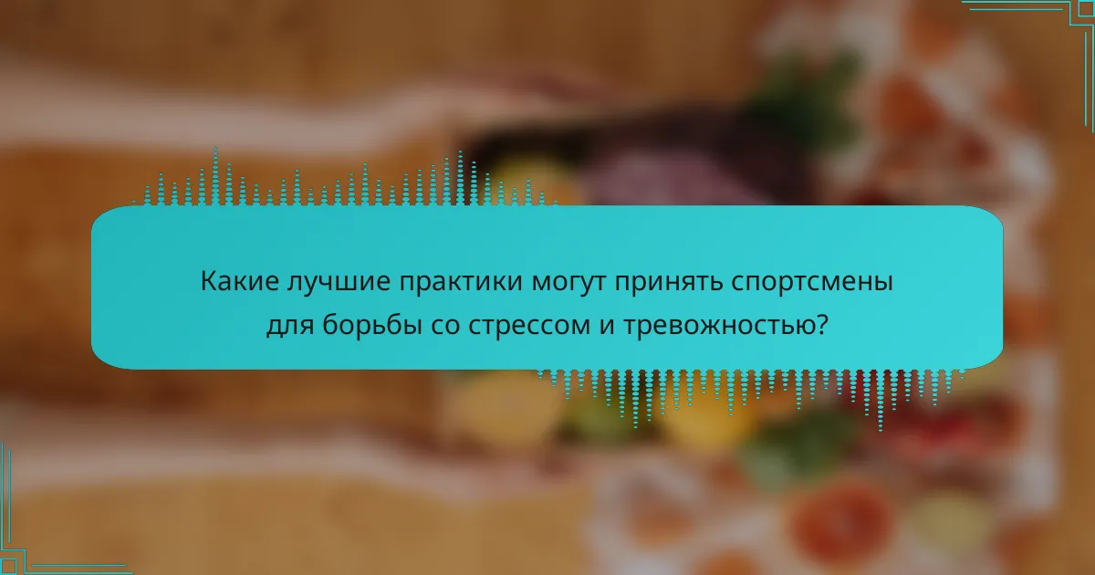 Какие лучшие практики могут принять спортсмены для борьбы со стрессом и тревожностью?