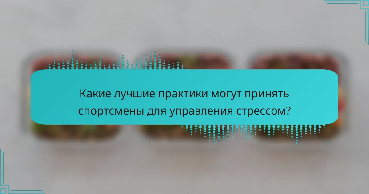 Какие лучшие практики могут принять спортсмены для управления стрессом?
