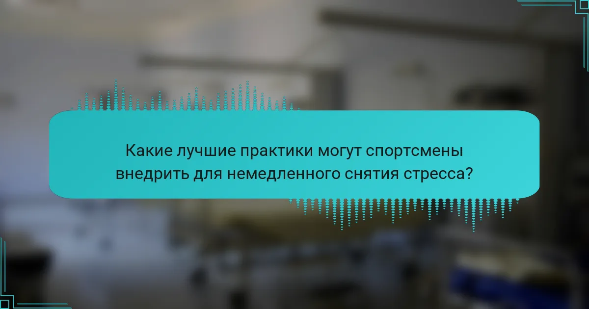 Какие лучшие практики могут спортсмены внедрить для немедленного снятия стресса?