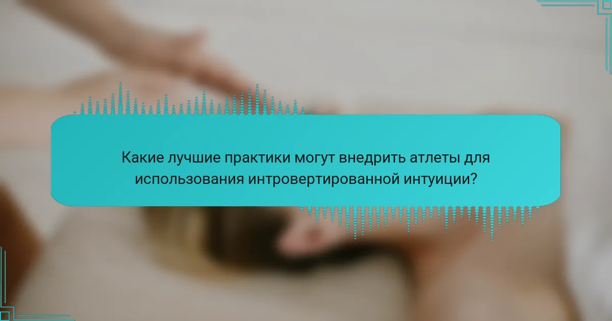Какие лучшие практики могут внедрить атлеты для использования интровертированной интуиции?