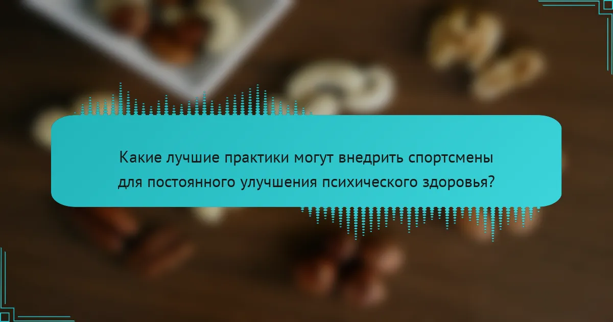 Какие лучшие практики могут внедрить спортсмены для постоянного улучшения психического здоровья?