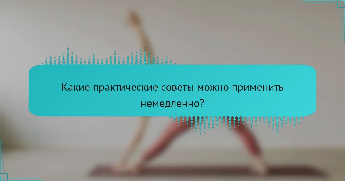 Какие практические советы можно применить немедленно?
