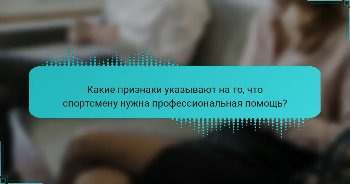 Какие признаки указывают на то, что спортсмену нужна профессиональная помощь?