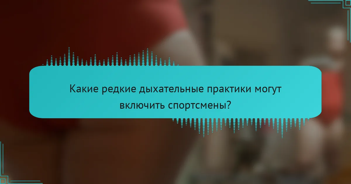 Какие редкие дыхательные практики могут включить спортсмены?
