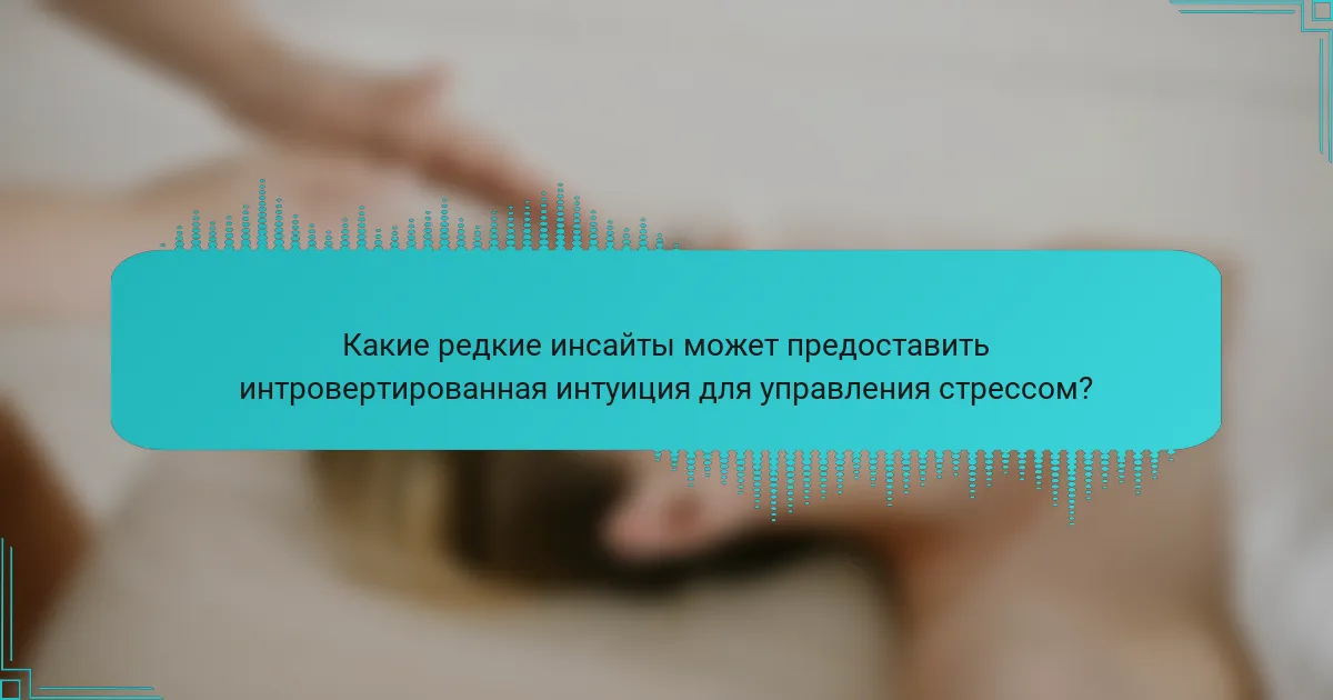 Какие редкие инсайты может предоставить интровертированная интуиция для управления стрессом?