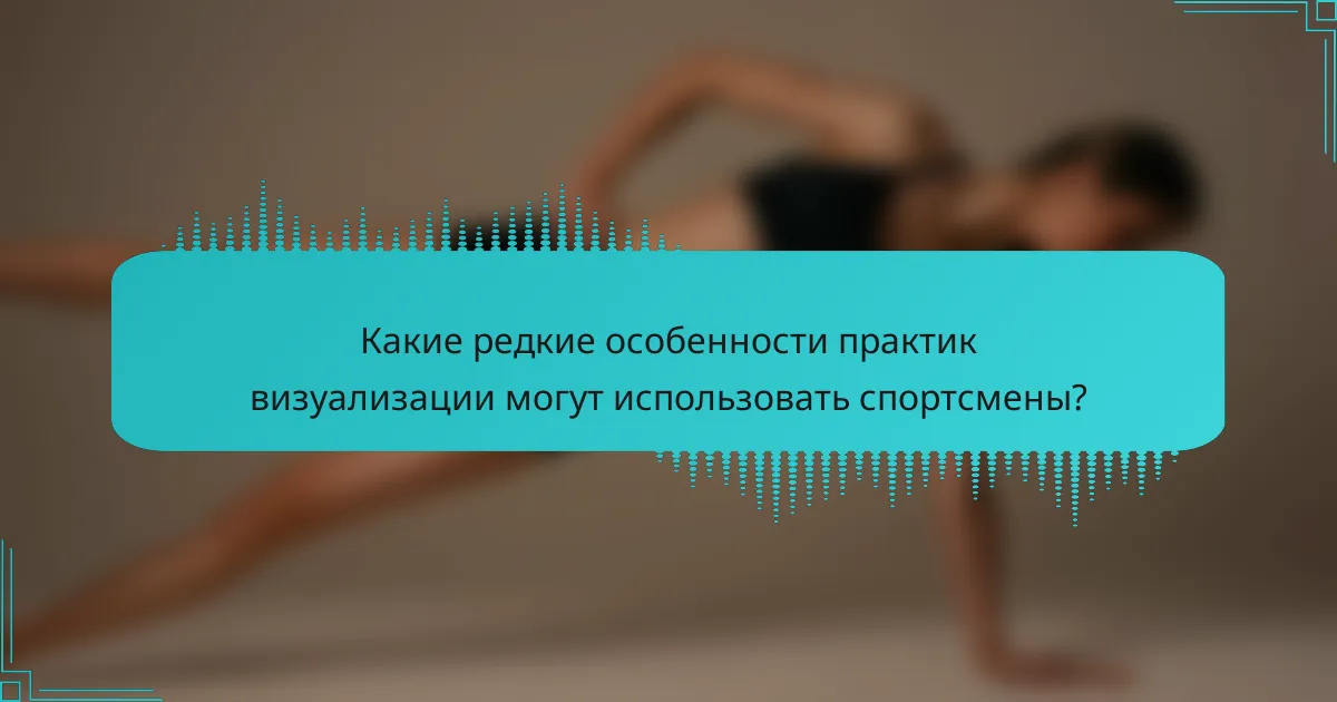 Какие редкие особенности практик визуализации могут использовать спортсмены?