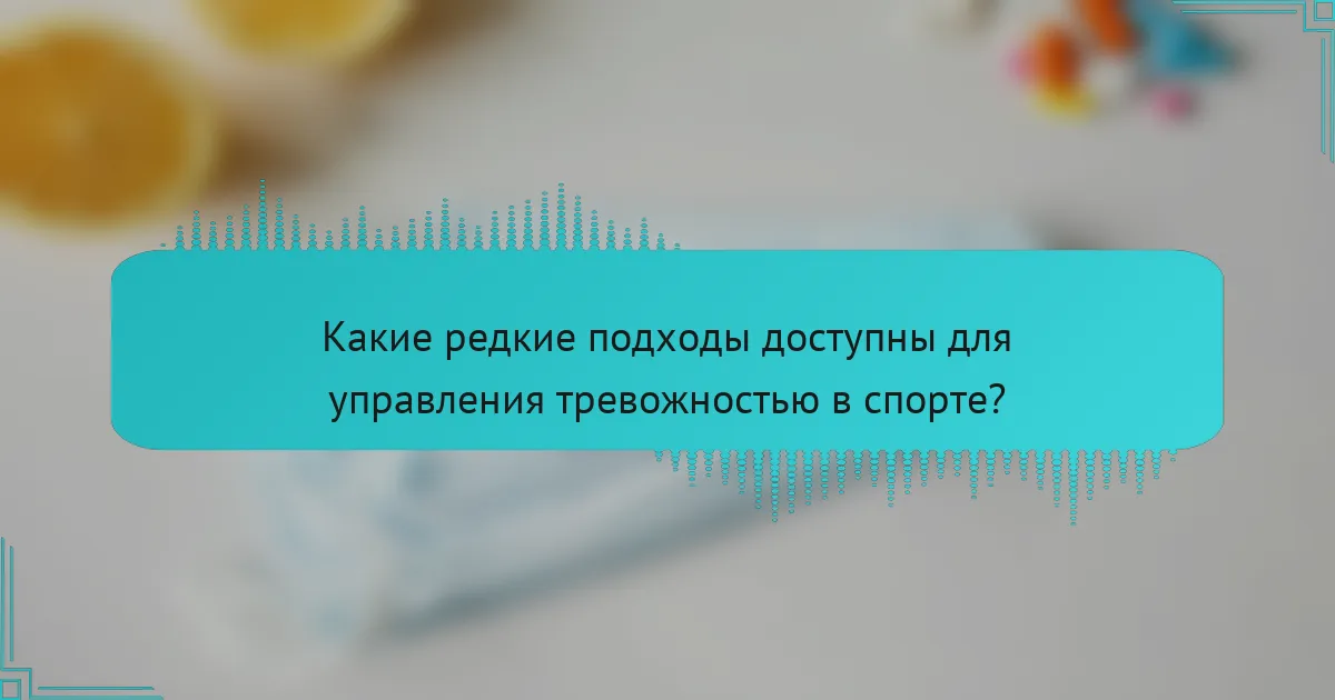 Какие редкие подходы доступны для управления тревожностью в спорте?