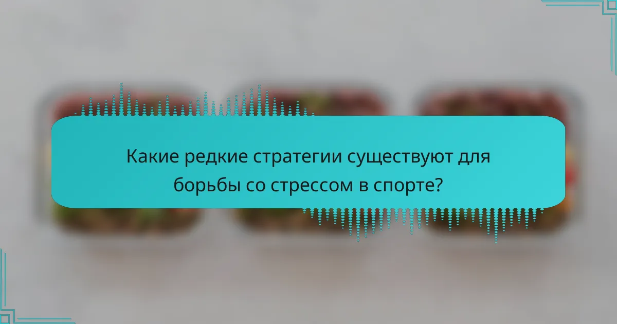Какие редкие стратегии существуют для борьбы со стрессом в спорте?