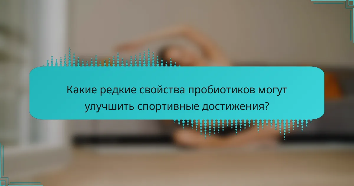 Какие редкие свойства пробиотиков могут улучшить спортивные достижения?