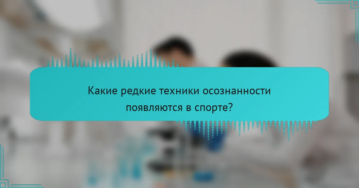Какие редкие техники осознанности появляются в спорте?