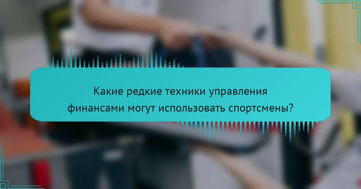 Какие редкие техники управления финансами могут использовать спортсмены?