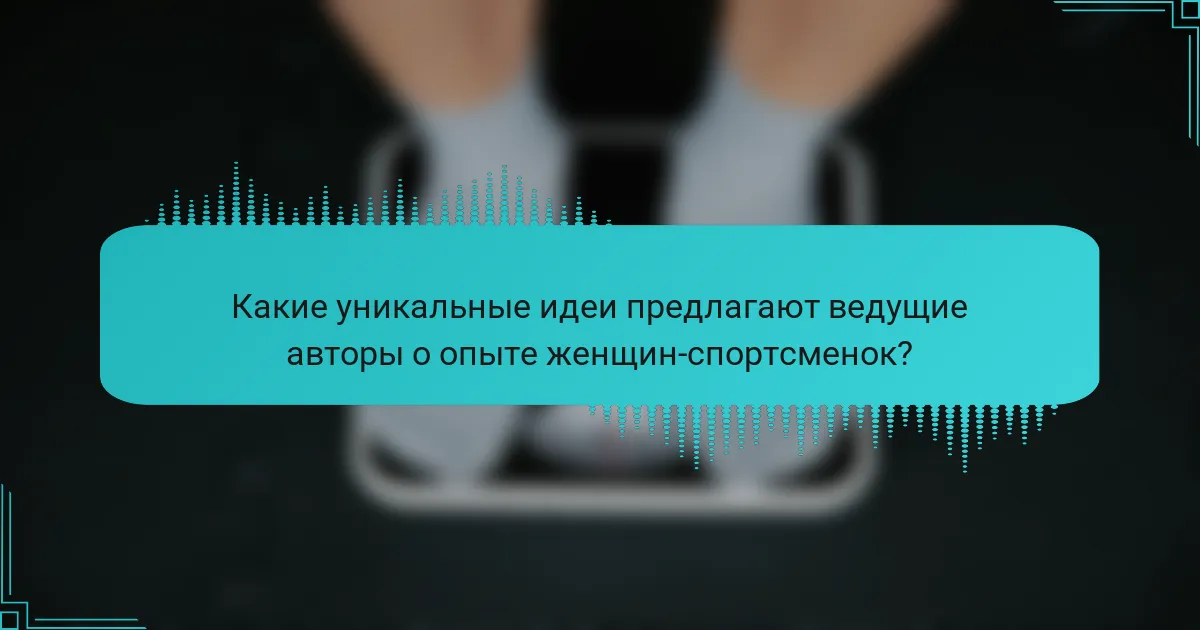 Какие уникальные идеи предлагают ведущие авторы о опыте женщин-спортсменок?
