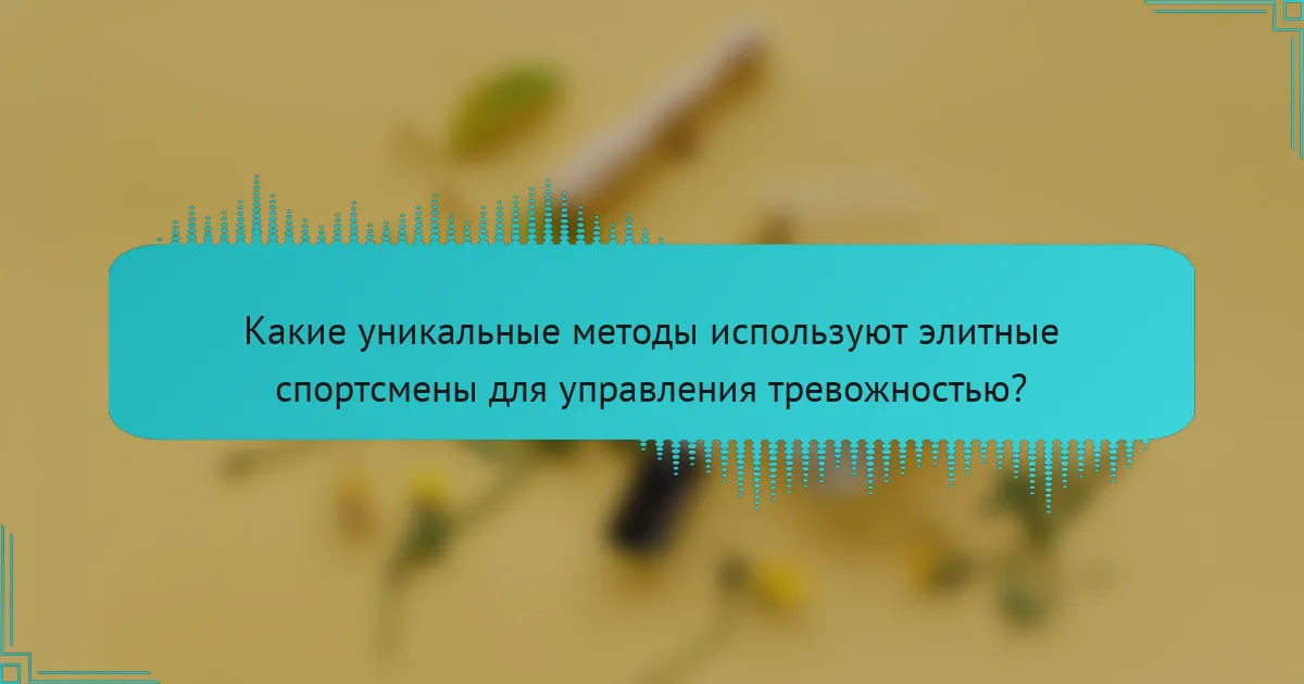 Какие уникальные методы используют элитные спортсмены для управления тревожностью?