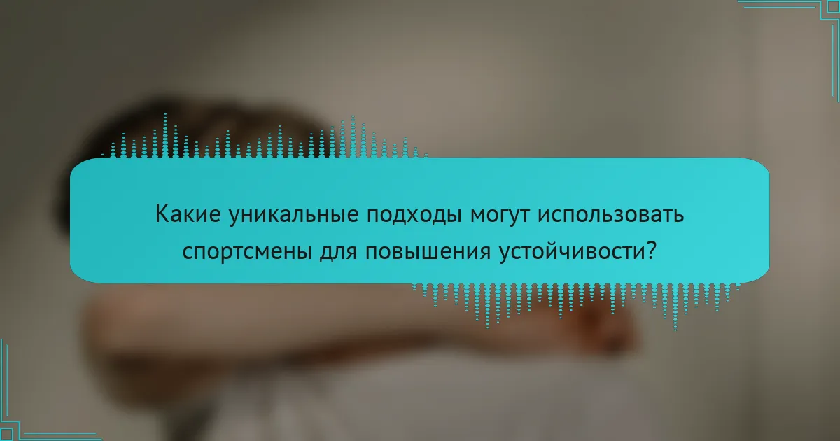 Какие уникальные подходы могут использовать спортсмены для повышения устойчивости?