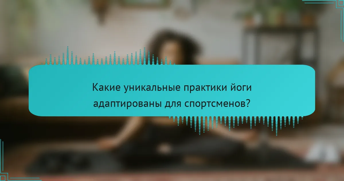 Какие уникальные практики йоги адаптированы для спортсменов?