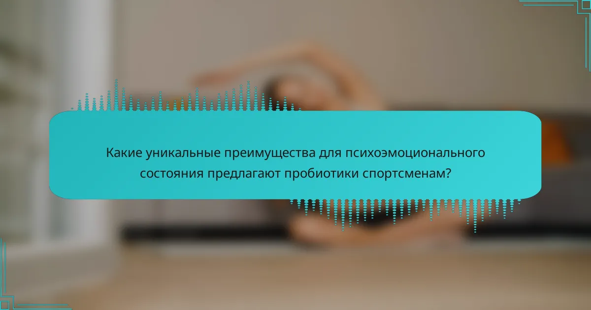 Какие уникальные преимущества для психоэмоционального состояния предлагают пробиотики спортсменам?