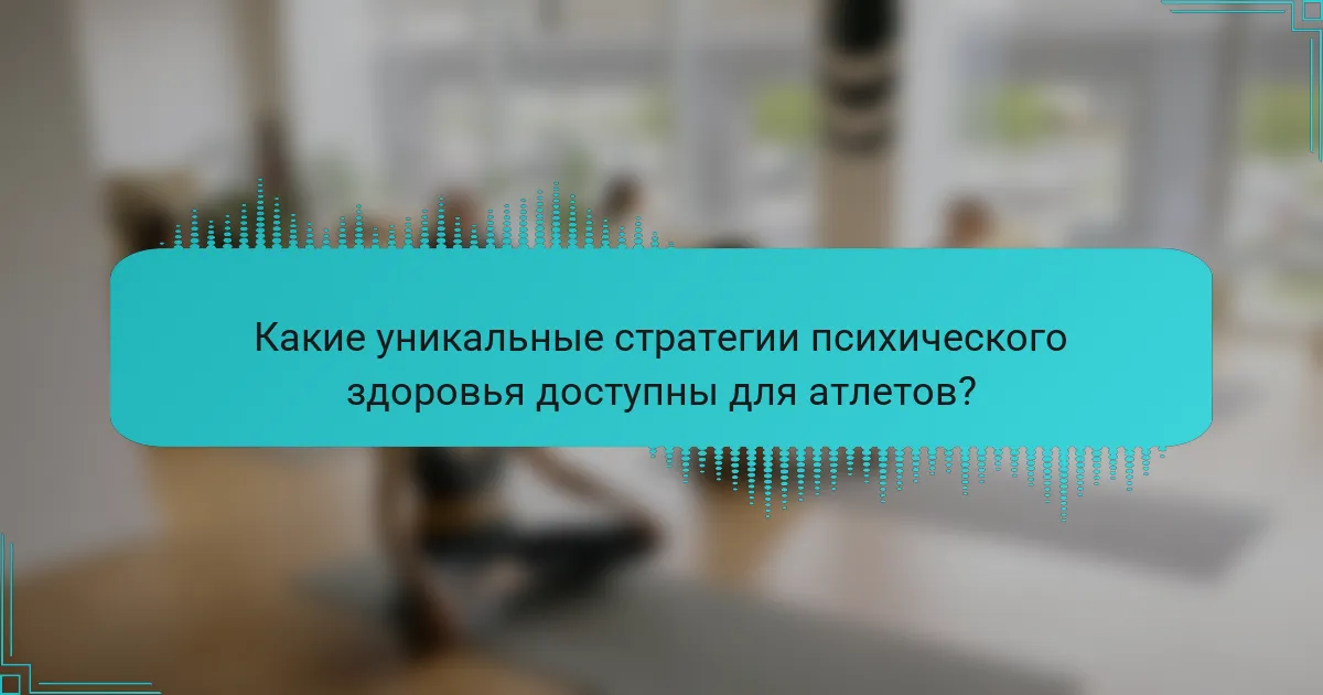 Какие уникальные стратегии психического здоровья доступны для атлетов?